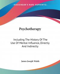 Psychotherapy. Including The History Of The Use Of Mental Influence, Directly And Indirectly