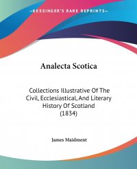 James Maidment - «Analecta Scotica. Collections Illustrative Of The Civil, Ecclesiastical, And Literary History Of Scotland (1834)»