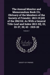 The Annual Monitor and Memorandum Book (Or, Obituary of the Members of the Society of Friends). 1813-19 .All of the 2Nd Ed. As With a General Title-Leaf and Index 1813-32., 22, 33-37, 39; 43