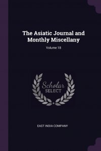 East India Company - «The Asiatic Journal and Monthly Miscellany; Volume 18»