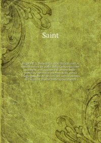 Saint - «Regola di S. Benedetto colle dichiarzioni, e constituzioni de' padri della Congregazione casinese, coll'aggiunta di alcune bolle pontificie pel buon governo della stessa congregazio»