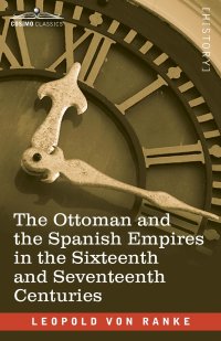 Leopold von Ranke - «The Ottoman and the Spanish Empires in the Sixteenth and Seventeenth Centuries»