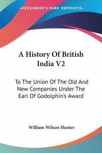 A History Of British India V2. To The Union Of The Old And New Companies Under The Earl Of Godolphin's Award