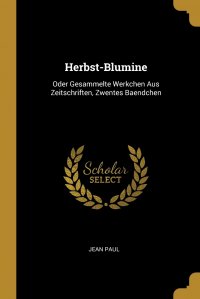 Jean Paul - «Herbst-Blumine. Oder Gesammelte Werkchen Aus Zeitschriften, Zwentes Baendchen»