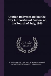 Boston (Mass.). City Council, Samuel Kirkland 1804-1886. [fr Lothrop - «Oration Delivered Before the City Authorities of Boston, on the Fourth of July, 1866»