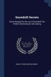 Sarah Tyson Heston Rorer - «Snowdrift Secrets. Some Recipes for the use of Snowdrift, the Perfect Shortening for all Cooking»