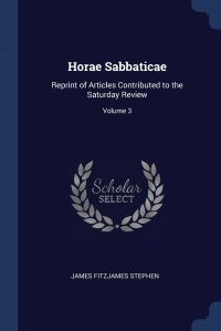 James Fitzjames Stephen - «Horae Sabbaticae. Reprint of Articles Contributed to the Saturday Review; Volume 3»