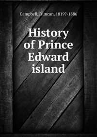 Duncan Campbell - «History of Prince Edward island»