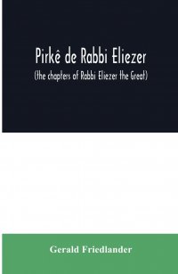 Gerald Friedlander - «Pirke de Rabbi Eliezer. (the chapters of Rabbi Eliezer the Great) according to the text of the manuscript belonging to Abraham Epstein of Vienna»