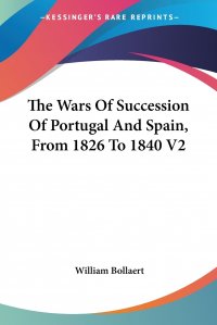 William Bollaert - «The Wars Of Succession Of Portugal And Spain, From 1826 To 1840 V2»