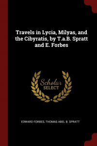 Edward Forbes, Thomas Abel B. Spratt - «Travels in Lycia, Milyas, and the Cibyratis, by T.a.B. Spratt and E. Forbes»