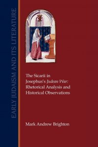 The Sicarii in Josephus's Judean War. Rhetorical Analysis and Historical Observations