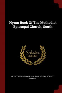 Methodist Episcopal Church, South, John C. Keener - «Hymn Book Of The Methodist Episcopal Church, South»