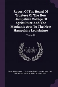 New Hampshire College of Agriculture and - «Report Of The Board Of Trustees Of The New Hampshire College Of Agriculture And The Mechanic Arts To The New Hampshire Legislature; Volume 24»