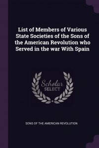 List of Members of Various State Societies of the Sons of the American Revolution who Served in the war With Spain