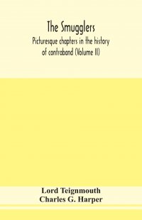 Charles G. Harper, Lord Teignmouth - «The smugglers; picturesque chapters in the history of contraband (Volume II)»