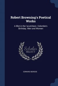 Robert Browning's Poetical Works. A Blot in the 'scutcheon. Colombe's Birthday. Men and Women