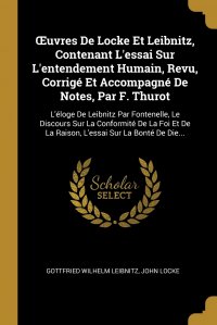 John Locke, GOTTFRIED WILHELM LEIBNITZ - «OEuvres De Locke Et Leibnitz, Contenant L'essai Sur L'entendement Humain, Revu, Corrige Et Accompagne De Notes, Par F. Thurot. L'eloge De Leibnitz Par Fontenelle, Le Discours S»