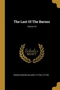 Baron Edward Bulwer Lytton Lytton - «The Last Of The Barons; Volume 18»