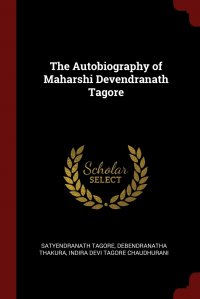 Satyendranath Tagore, Debendranatha Thakura, Indira Devi Tagore Chaudhurani - «The Autobiography of Maharshi Devendranath Tagore»