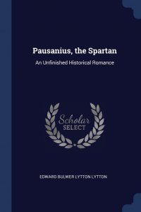 Edward Bulwer Lytton Lytton - «Pausanius, the Spartan. An Unfinished Historical Romance»