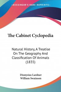 Lardner Dionysius, William Swainson - «The Cabinet Cyclopedia. Natural History, A Treatise On The Geography And Classification Of Animals (1835)»