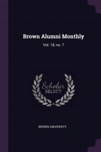 Brown University - «Brown Alumni Monthly. Vol. 18, no. 7»