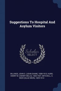 S. Weir Mitchell, John S. (John Shaw) 1838-1913 Billings, Henry M. (Henry Mills) 1843-1927 Hurd - «Suggestions To Hospital And Asylum Visitors»