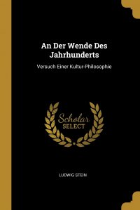 Ludwig Stein - «An Der Wende Des Jahrhunderts. Versuch Einer Kultur-Philosophie»