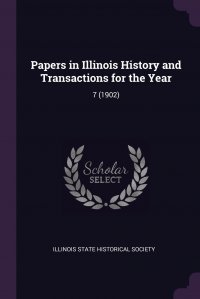 Illinois State Historical Society - «Papers in Illinois History and Transactions for the Year. 7 (1902)»