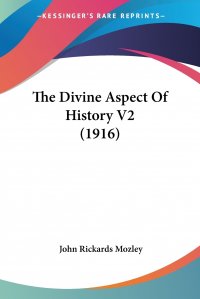 John Rickards Mozley - «The Divine Aspect Of History V2 (1916)»