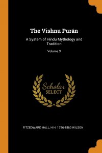 Fitzedward Hall, H H. 1786-1860 Wilson - «The Vishnu Puran. A System of Hindu Mythology and Tradition; Volume 3»