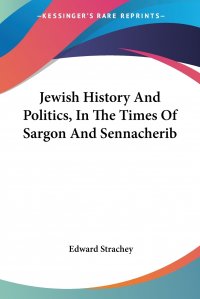 Edward Strachey - «Jewish History And Politics, In The Times Of Sargon And Sennacherib»