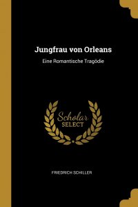 Jungfrau von Orleans. Eine Romantische Tragodie