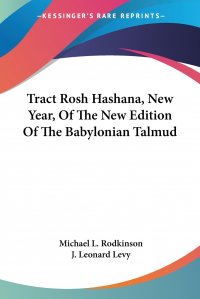 Michael L. Rodkinson, J. Leonard Levy - «Tract Rosh Hashana, New Year, Of The New Edition Of The Babylonian Talmud»