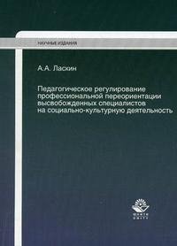 А. А. Ласкин - «Педагогическое регулирование профессиональной переориентации высвобожденных специалистов на социально-культурную деятельность»