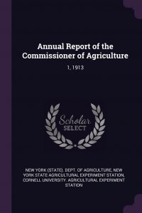 Cornell University, New York (State). Dept. of Agriculture, New York State Agricultural Experiment S - «Annual Report of the Commissioner of Agriculture. 1, 1913»