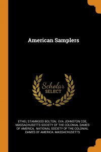 Ethel Stanwood Bolton, Eva Johnston Coe, Massachusetts Society of the Colonial D - «American Samplers»