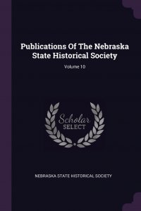 Nebraska State Historical Society - «Publications Of The Nebraska State Historical Society; Volume 10»