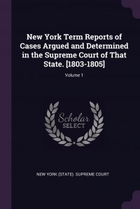 New York Term Reports of Cases Argued and Determined in the Supreme Court of That State. .1803-1805.; Volume 1