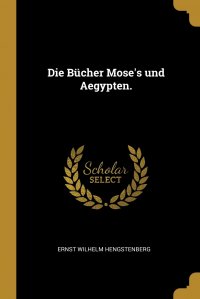 Ernst Wilhelm Hengstenberg - «Die Bucher Mose's und Aegypten»