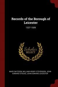 Records of the Borough of Leicester. 1327-1509