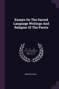 Essays On The Sacred Language Writings And Religion Of The Parsis