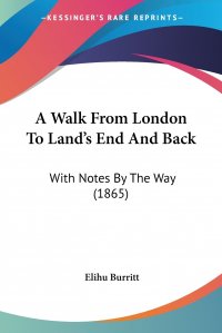 Elihu Burritt - «A Walk From London To Land's End And Back. With Notes By The Way (1865)»