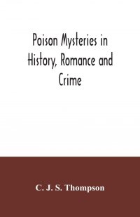 C. J. S. Thompson - «Poison mysteries in history, romance and crime»