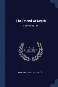 Pedro Antonio de Alarcon - «The Friend Of Death. A Fantastic Tale»