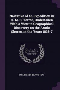 Narrative of an Expedition in H. M. S. Terror, Undertaken With a View to Geographical Discovery on the Arctic Shores, in the Years 1836-7