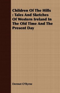 Dermot O'Byrne - «Children Of The Hills. Tales And Sketches Of Western Ireland In The Old Time And The Present Day»