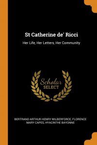 St Catherine de' Ricci. Her Life, Her Letters, Her Community