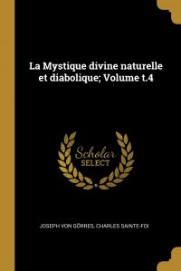 Joseph von Gorres, Charles Sainte-Foi - «La Mystique divine naturelle et diabolique; Volume t.4»